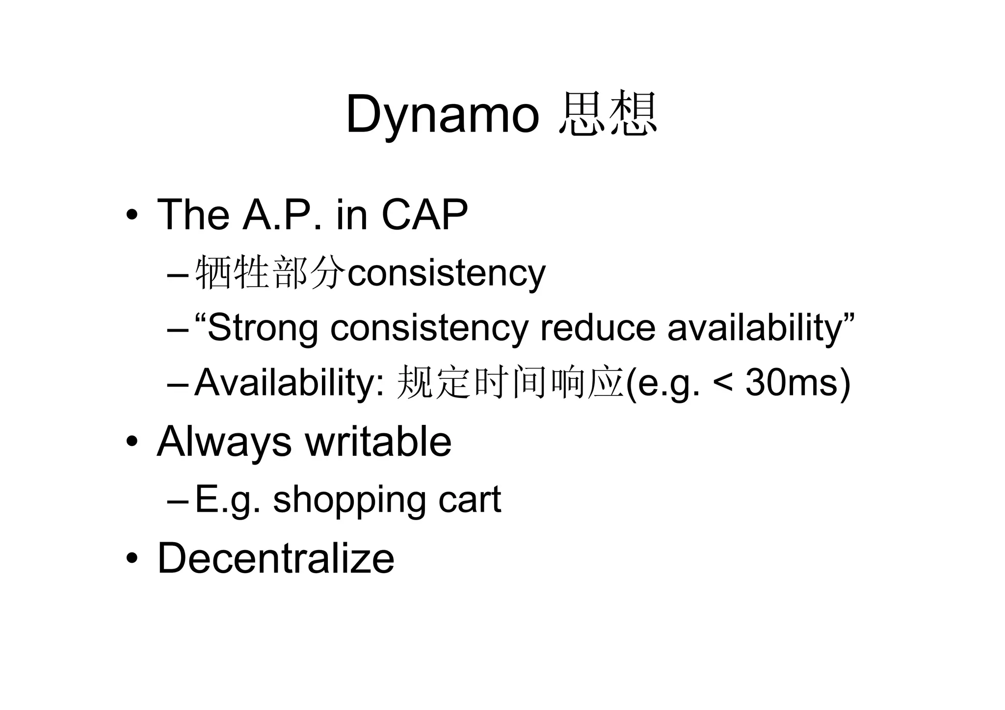 Dynamo 思想
• The A.P. in CAP
  – 牺牲部分consistency
  – “Strong consistency reduce availability”
  – Availability: 规定时间响应(e.g. < 30ms)
• Always writable
  – E.g. shopping cart
• Decentralize
 