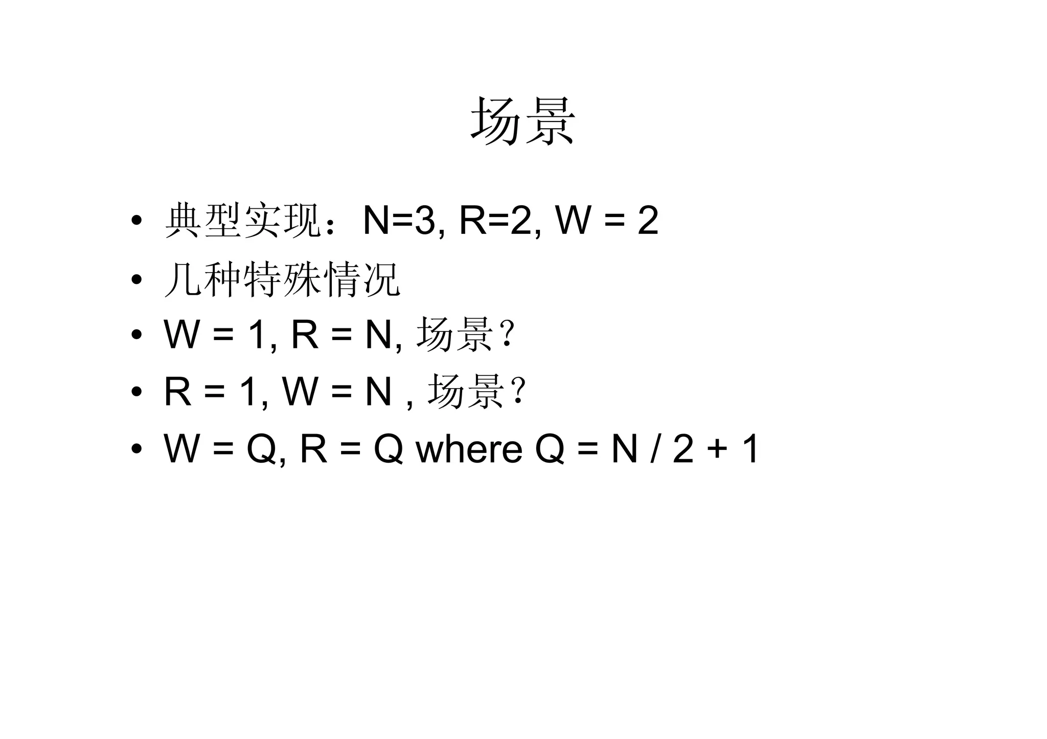 场景
•   典型实现：N=3, R=2, W = 2
•   几种特殊情况
•   W = 1, R = N, 场景？
•   R = 1, W = N , 场景？
•   W = Q, R = Q where Q = N / 2 + 1
 