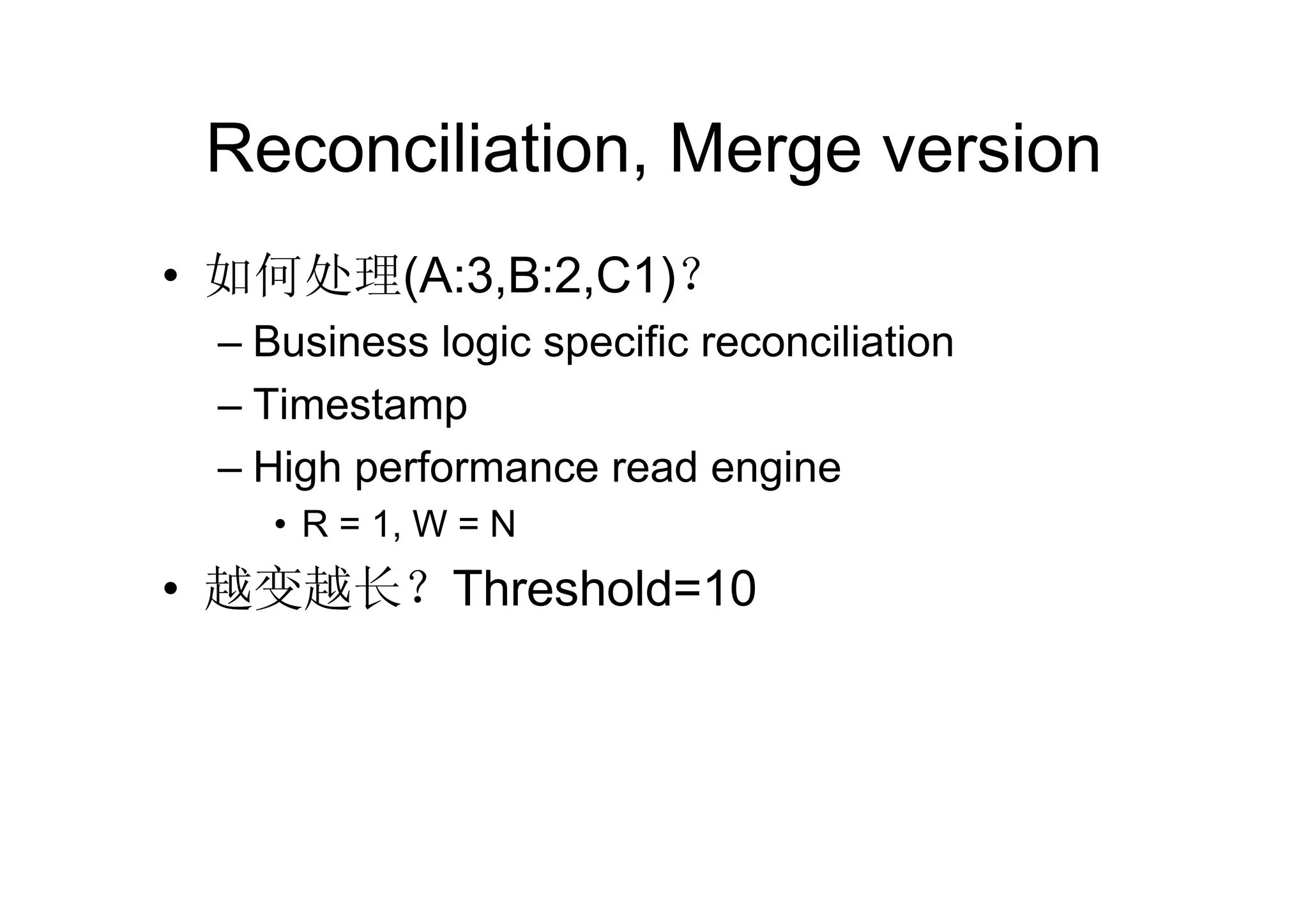 Reconciliation, Merge version
• 如何处理(A:3,B:2,C1)？
 – Business logic specific reconciliation
 – Timestamp
 – High performance read engine
    • R = 1, W = N
• 越变越长？Threshold=10
 