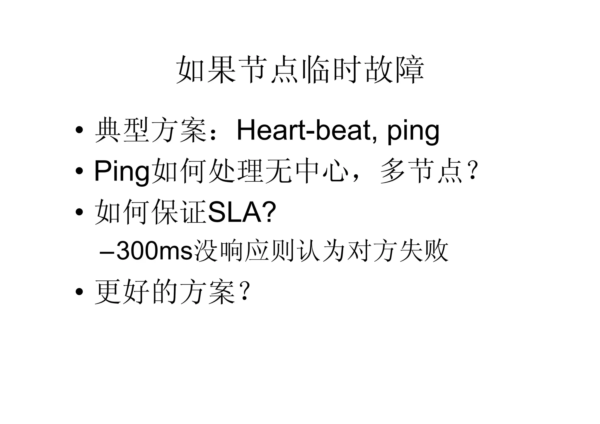 如果节点临时故障
• 典型方案：Heart-beat, ping
• Ping如何处理无中心，多节点？
• 如何保证SLA?
 –300ms没响应则认为对方失败
• 更好的方案？
 