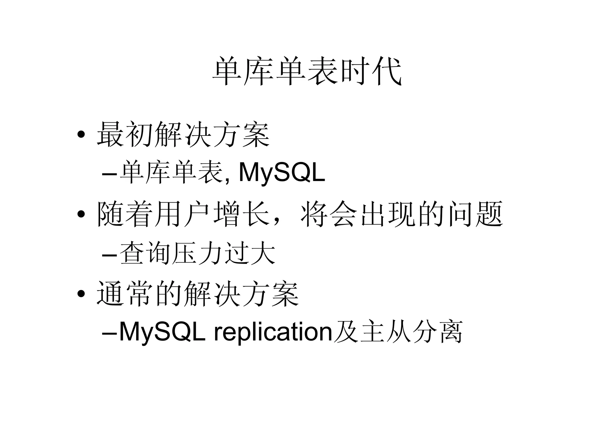 单库单表时代
• 最初解决方案
 –单库单表, MySQL
• 随着用户增长，将会出现的问题
 –查询压力过大
• 通常的解决方案
 –MySQL replication及主从分离
 