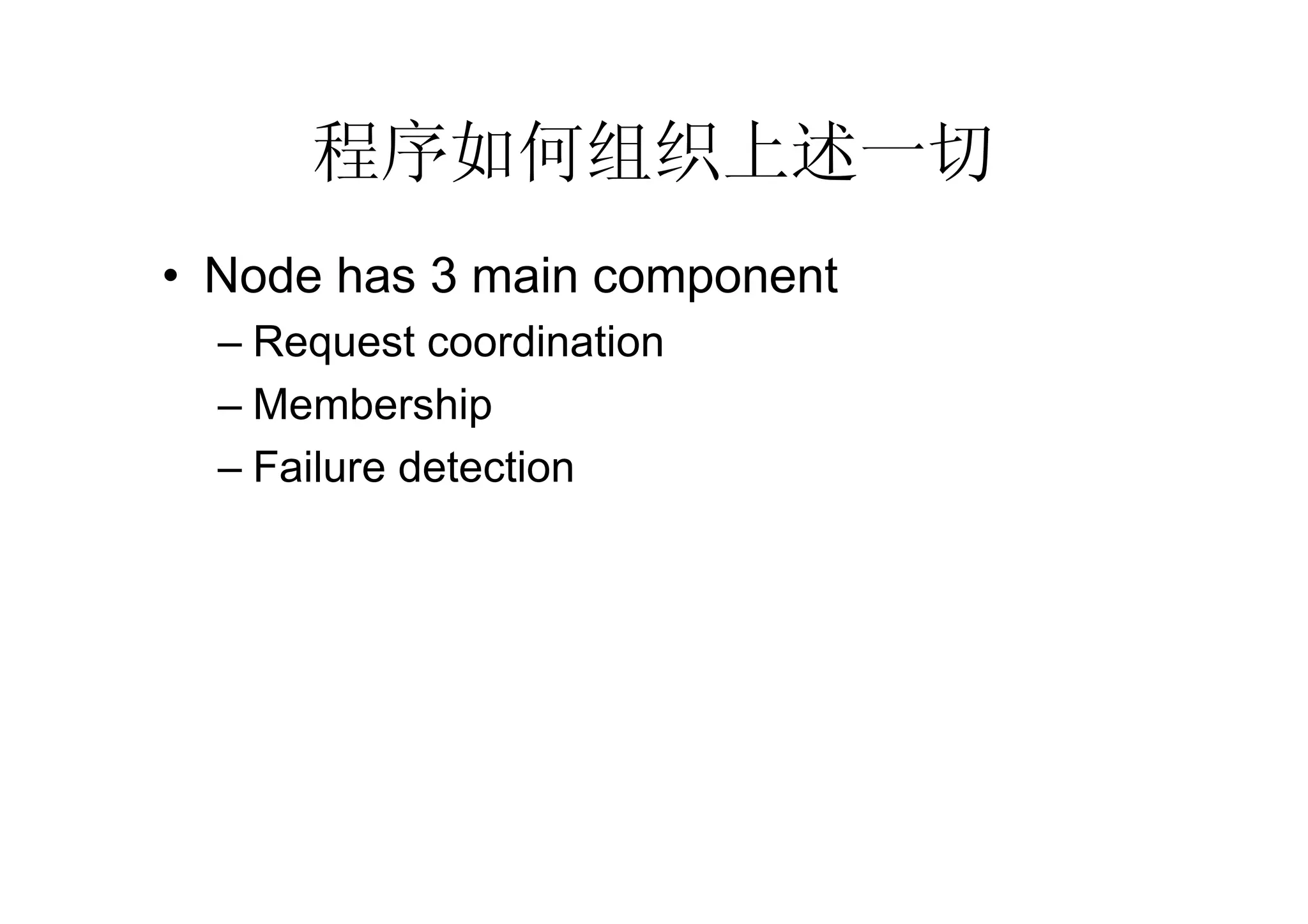 程序如何组织上述一切
• Node has 3 main component
  – Request coordination
  – Membership
  – Failure detection
 