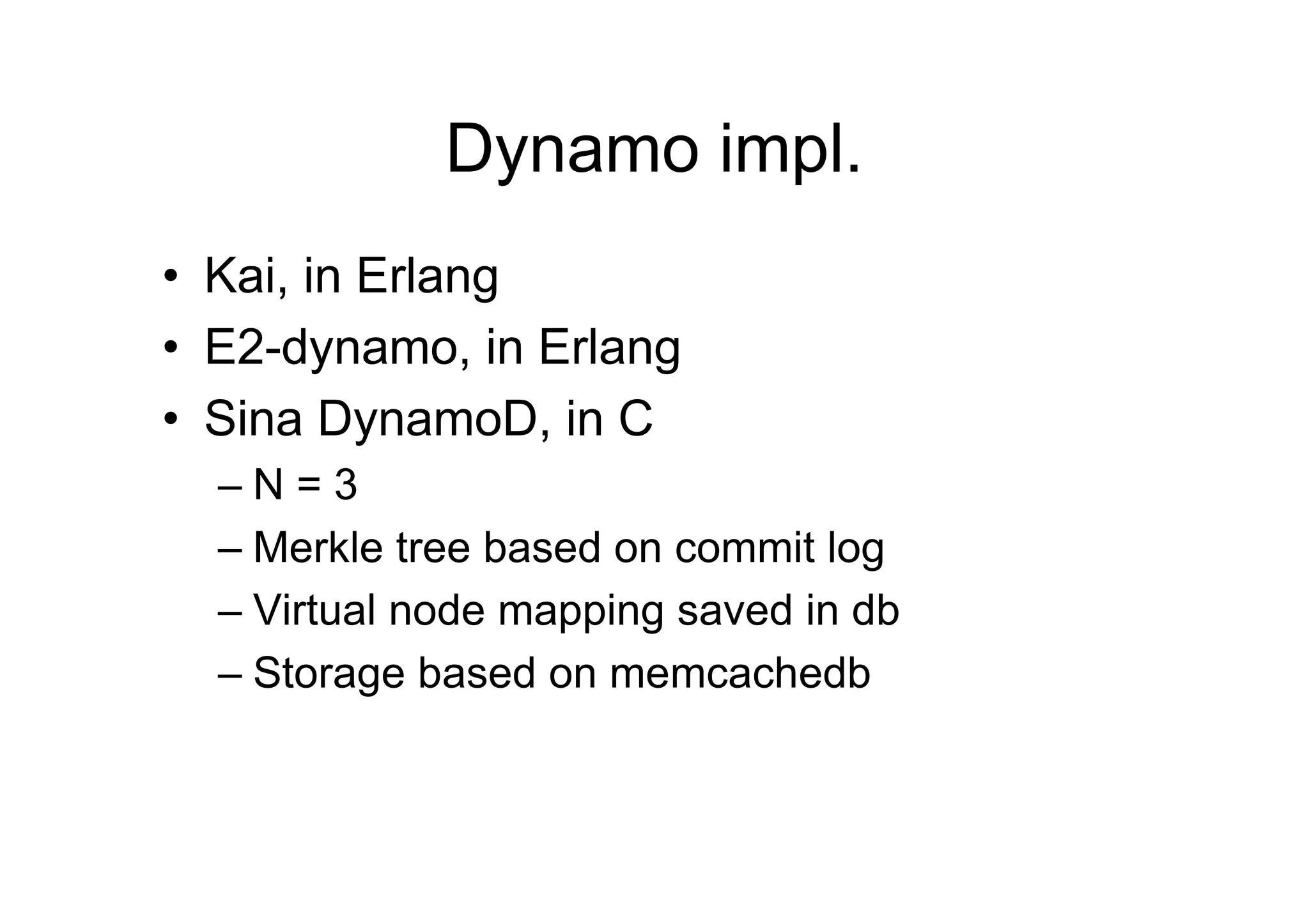 Dynamo impl.
• Kai, in Erlang
• E2-dynamo, in Erlang
• Sina DynamoD, in C
  –N=3
  – Merkle tree based on commit log
  – Virtual node mapping saved in db
  – Storage based on memcachedb
 