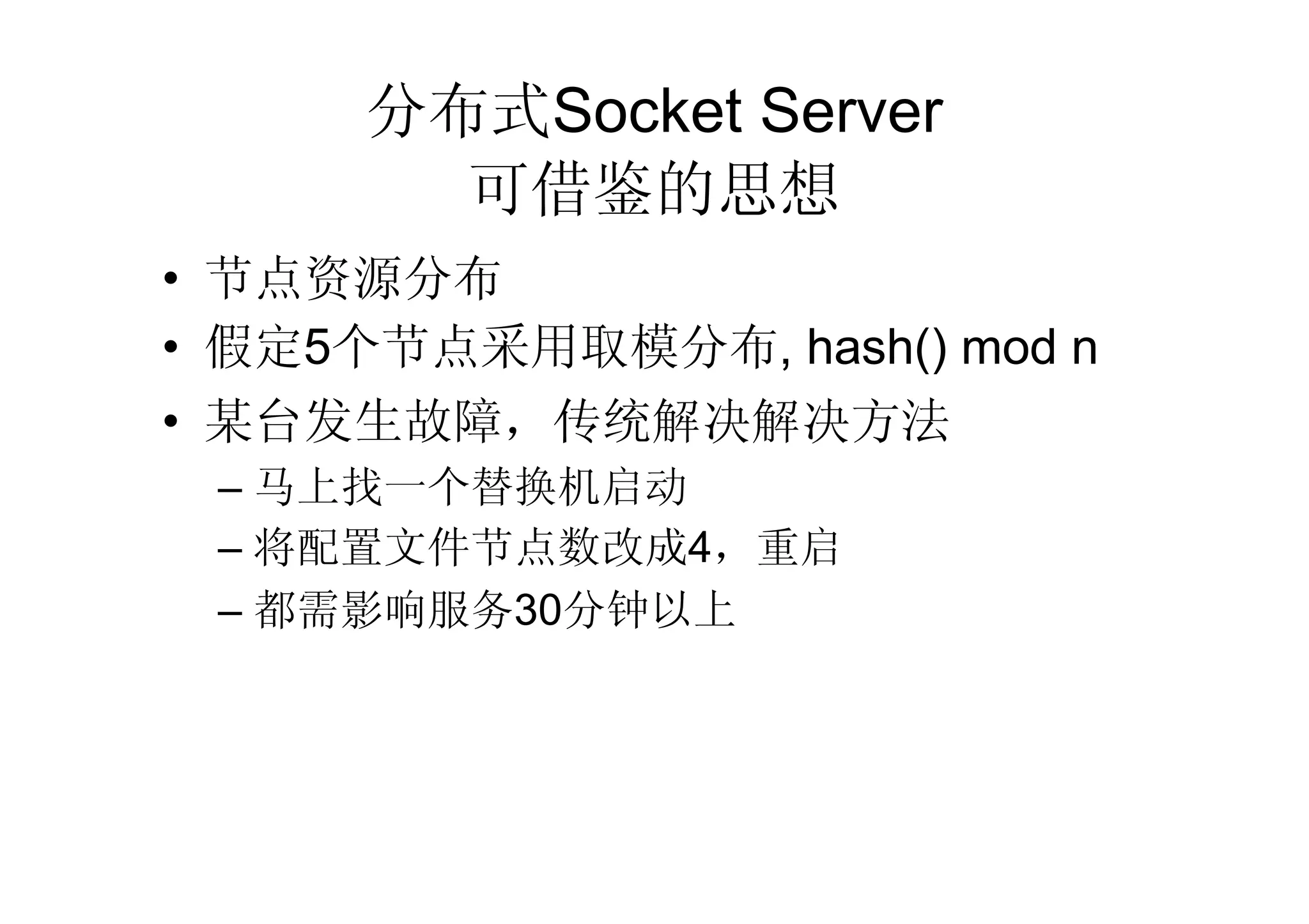 分布式Socket Server
        可借鉴的思想
• 节点资源分布
• 假定5个节点采用取模分布, hash() mod n
• 某台发生故障，传统解决解决方法
 – 马上找一个替换机启动
 – 将配置文件节点数改成4，重启
 – 都需影响服务30分钟以上
 
