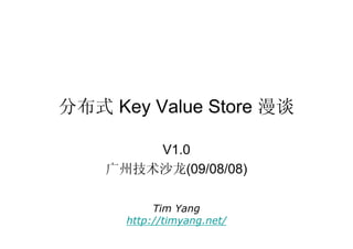 分布式 Key Value Store 漫谈

        V1.0
    广州技术沙龙(09/08/08)

           Tim Yang
      http://timyang.net/
 