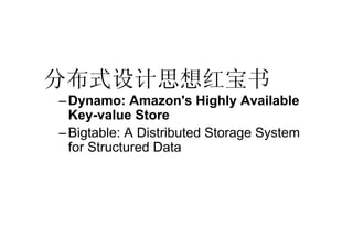 分布式设计思想红宝书
– Dynamo: Amazon's Highly Available
  Key-value Store
– Bigtable: A Distributed Storage System
  for Structured...