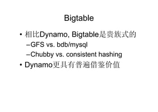 Bigtable
• 相比Dynamo, Bigtable是贵族式的
 –GFS vs. bdb/mysql
 –Chubby vs. consistent hashing
• Dynamo更具有普遍借鉴价值
 