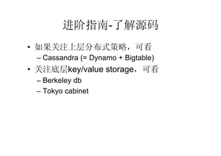 进阶指南-了解源码
• 如果关注上层分布式策略，可看
 – Cassandra (= Dynamo + Bigtable)
• 关注底层key/value storage，可看
 – Berkeley db
 – Tokyo cabinet
 