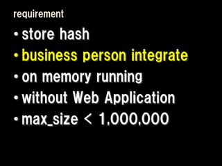 requirement

• store hash
• business person integrate
• on memory running
• without Web Application
• max_size < 1,000,000
 