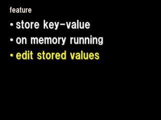 feature

• store key-value
• on memory running
• edit stored values
 
