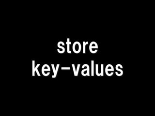 store
key-values
 