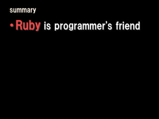 summary

• Ruby is programmer's friend
 