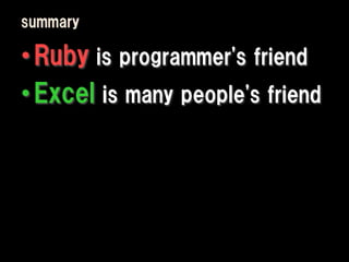 summary

• Ruby is programmer's friend
• Excel is many people's friend
 