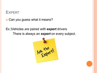 EXPERT
 Can you guess what it means?
Ex )Vehicles are paired with expert drivers
There is always an expert on every subject.
 