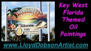Key West
Florida
Themed
Oil
Paintings
www.LloydDobsonArtist.com
 