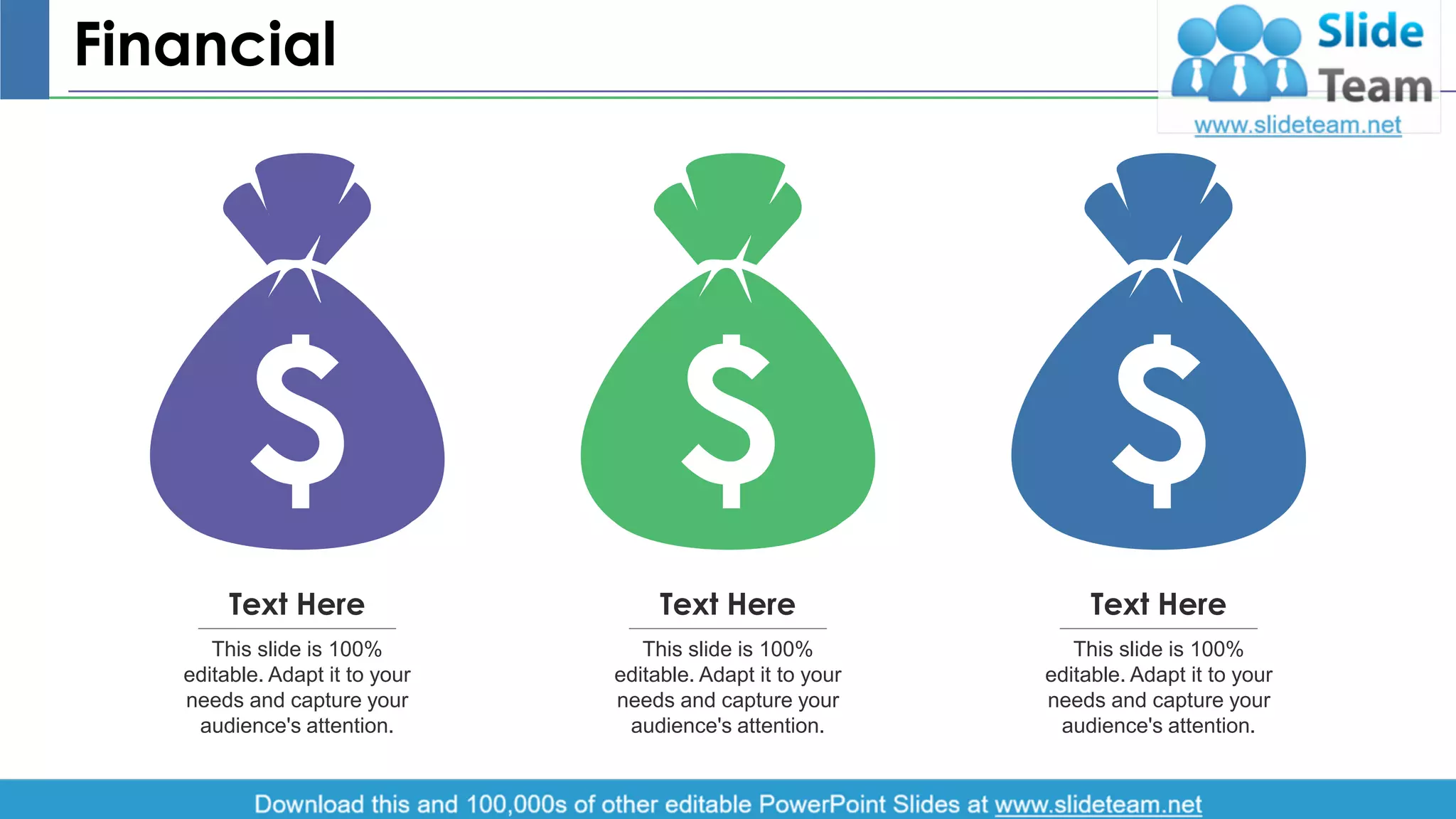 Financial
This slide is 100%
editable. Adapt it to your
needs and capture your
audience's attention.
Text Here
This slide is 100%
editable. Adapt it to your
needs and capture your
audience's attention.
Text Here
This slide is 100%
editable. Adapt it to your
needs and capture your
audience's attention.
Text Here
15
 