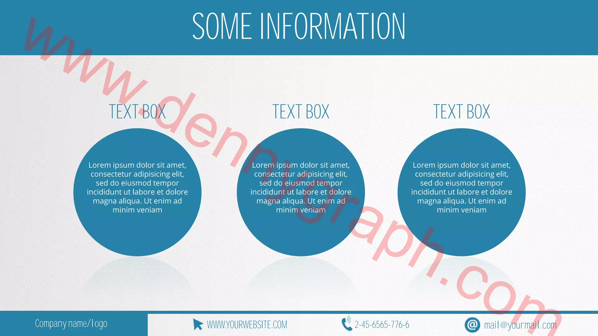 www.SOME INFORMATION 
TEXT dennygraph.BOX 
TEXT BOX 
TEXT BOX 
Lorem ipsum dolor sit amet, 
Lorem ipsum dolor sit amet, 
Lorem ipsum dolor sit amet, 
consectetur adipisicing elit, 
consectetur adipisicing elit, 
consectetur adipisicing elit, 
sed do eiusmod tempor 
sed do eiusmod tempor 
sed do eiusmod tempor 
incididunt ut labore et dolore 
incididunt ut labore et dolore 
incididunt ut labore et dolore 
magna aliqua. Ut enim ad 
magna aliqua. Ut enim ad 
magna aliqua. Ut enim ad 
minim veniam 
minim veniam 
minim veniam 
com 
Company name/logo WWW.YOURWEBSITE.COM 2-45-6565-776-6 mail@yourmail.com 
 