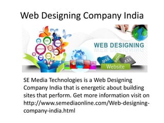 Web Designing Company India
SE Media Technologies is a Web Designing
Company India that is energetic about building
sites that perform. Get more information visit on
http://www.semediaonline.com/Web-designing-
company-india.html
 