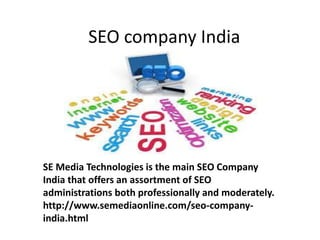 SEO company India
SE Media Technologies is the main SEO Company
India that offers an assortment of SEO
administrations both professionally and moderately.
http://www.semediaonline.com/seo-company-
india.html
 