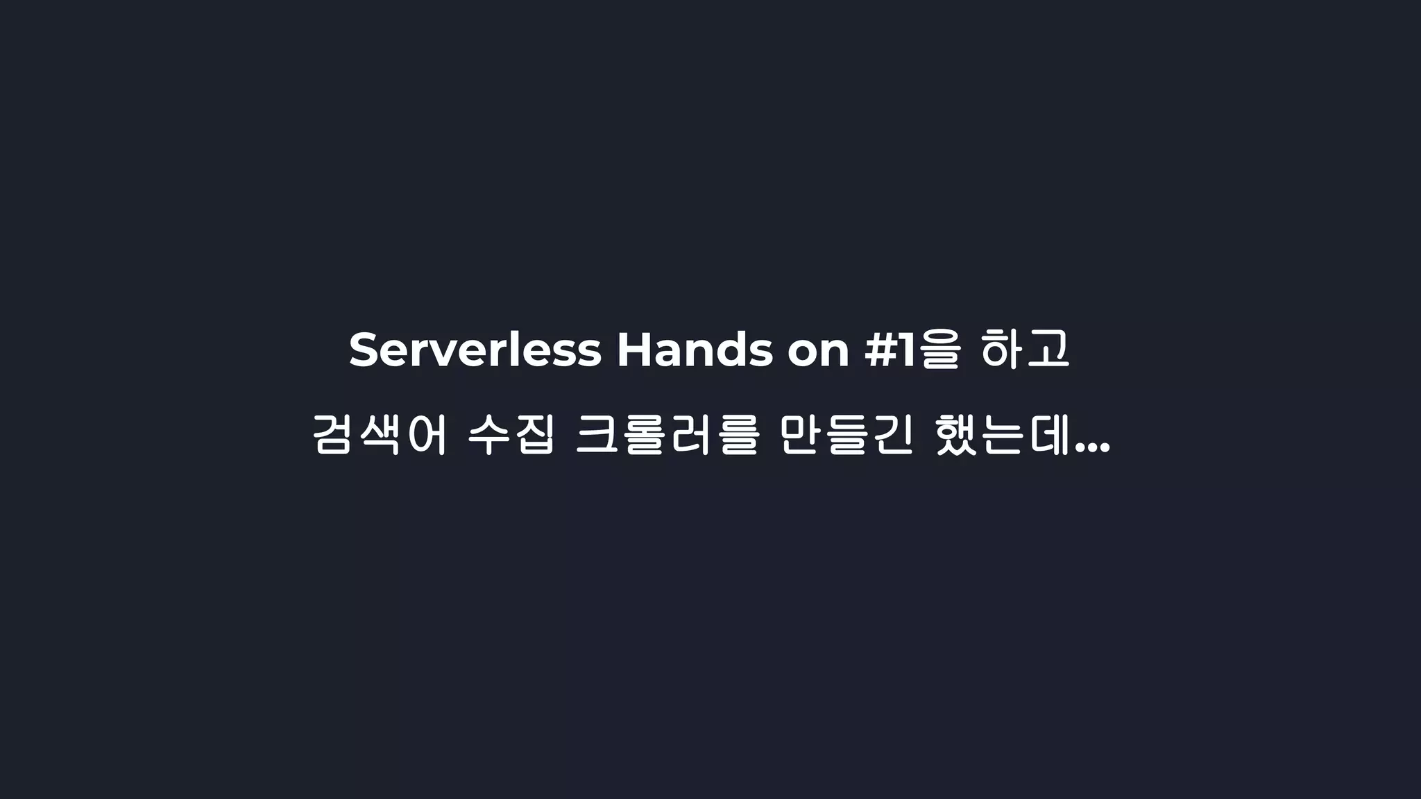 Serverless Hands on #1을 하고
검색어 수집 크롤러를 만들긴 했는데...
 