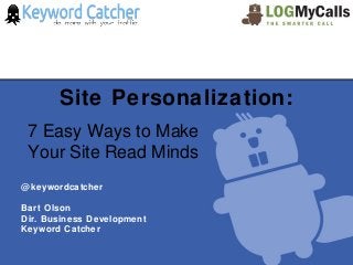 Site Personalization:
 7 Easy Ways to Make
 Your Site Read Minds
@ keywordcatcher

Bart Olson
Dir. Business Development
Keyword Catcher
 