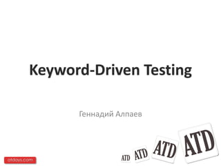Keyword-Driven Testing

              Геннадий Алпаев




atdays.com
 