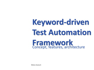 Keyword-driven
 Test Automation
 Framework
 Concept, features, architecture



Misha Suboch
 