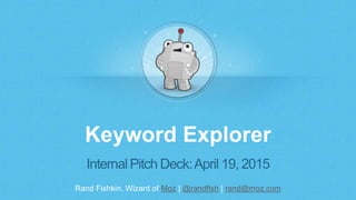 Rand Fishkin, Wizard of Moz | @randfish | rand@moz.com
Keyword Explorer
Internal Pitch Deck:April 19, 2015
 