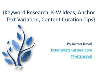 {Keyword Research, K-W Ideas, Anchor
  Text Variation, Content Curation Tips}



                            By Ketan Raval
                    ketan@letsnurture.com
                              @ketanraval
 