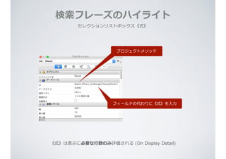 検索索フレーズのハイライト
セレクションリストボックス《式》
フィールドの代わりに《式》を⼊入⼒力力
《式》は表⽰示に必要な⾏行行数のみ評価される  (On  Display  Detail)
プロジェクトメソッド
 