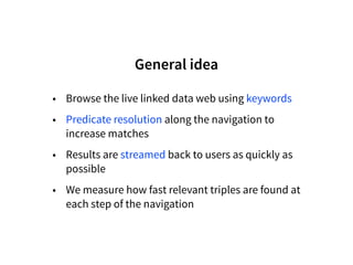 General idea
• Browse the live linked data web using keywords
• Predicate resolution along the navigation to
increase matc...