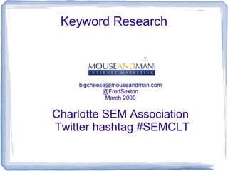 Keyword Research



             Fred Sexton
    bigcheese@mouseandman.com
            @FredSexton
             March 2009


Charlotte SEM Association
Twitter hashtag #SEMCLT
 