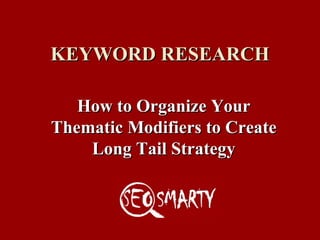 KEYWORD RESEARCH How to Organize Your Thematic Modifiers to Create Long Tail Strategy 