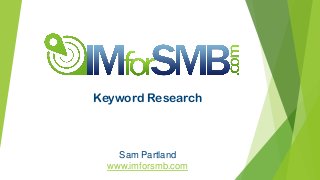Sam Partland
www.imforsmb.com
Keyword Research
 