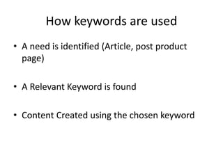 How keywords are used
• A need is identified (Article, post product
page)
• A Relevant Keyword is found
• Content Created using the chosen keyword
 