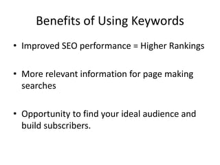 Benefits of Using Keywords
• Improved SEO performance = Higher Rankings
• More relevant information for page making
searches
• Opportunity to find your ideal audience and
build subscribers.
 
