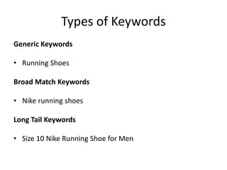 Types of Keywords
Generic Keywords
• Running Shoes
Broad Match Keywords
• Nike running shoes
Long Tail Keywords
• Size 10 Nike Running Shoe for Men
 