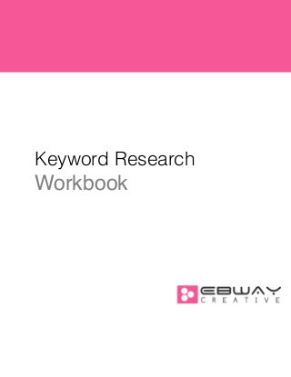 !
!
!

Keyword Research

Workbook!
!
!
!
!
!
!
!
!
!
!
!
!
!
!

 