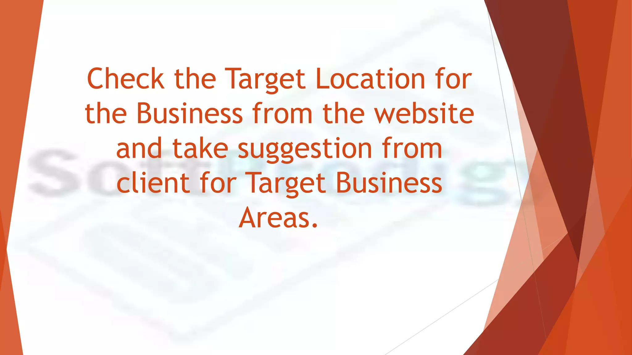 Check the Target Location for
the Business from the website
and take suggestion from
client for Target Business
Areas.
 