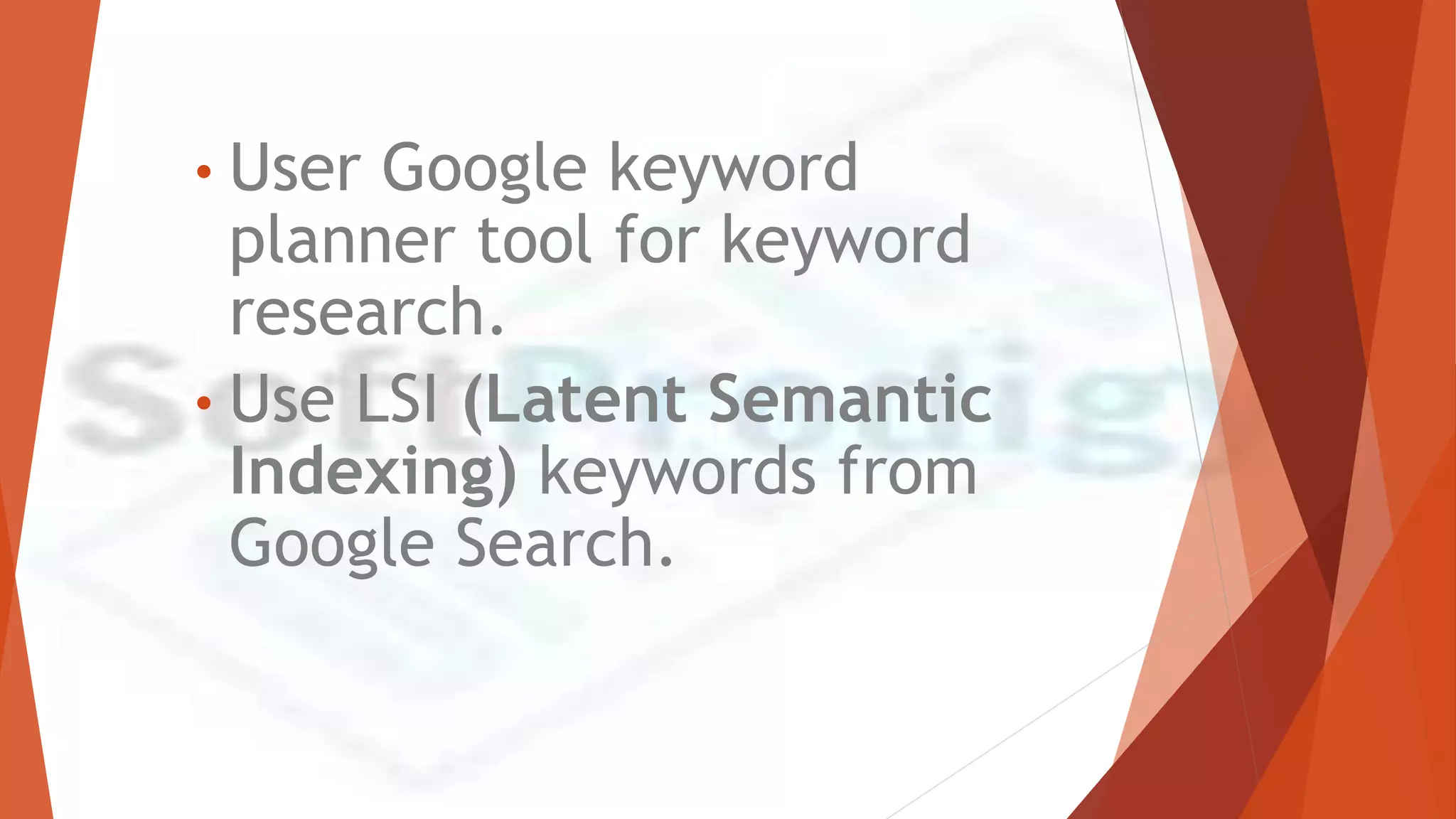• User Google keyword
planner tool for keyword
research.
• Use LSI (Latent Semantic
Indexing) keywords from
Google Search.
 
