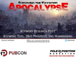 SURVIVING THE KEYWORD

Apocalypse
KEYWORD RESEARCH POST:
KEYWORD TOOL, (NOT PROVIDED), AND
HUMMINGBIRD
Stoney G deGeyter

@stoneyd

1

 