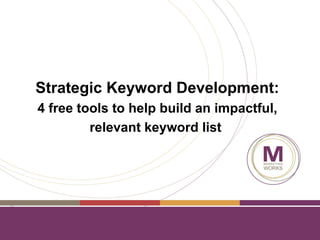 Strategic Keyword Development:
4 free tools to help build an impactful,
         relevant keyword list
 