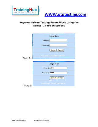 WWW.qtptesting.com
          Keyword Driven Testing Frame Work Using the
                   Select … Case Statement




              Step 1:




                Step2:




www.traininighub.in      www.qtptesting.com
 