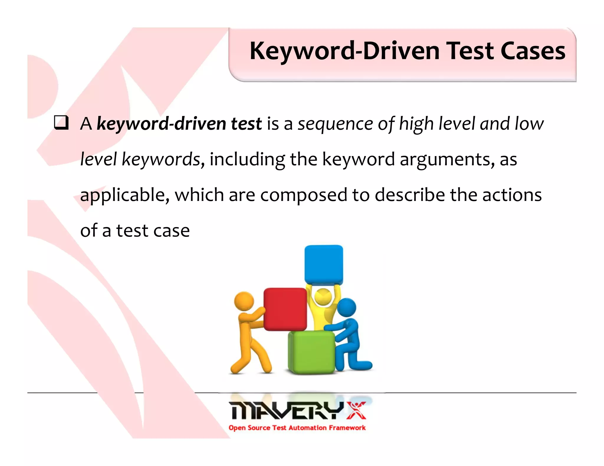 Keyword-Driven Test Cases
A keyword-driven test is a sequence of high level and low
level keywords, including the keyword arguments, as
applicable, which are composed to describe the actions
of a test case
 