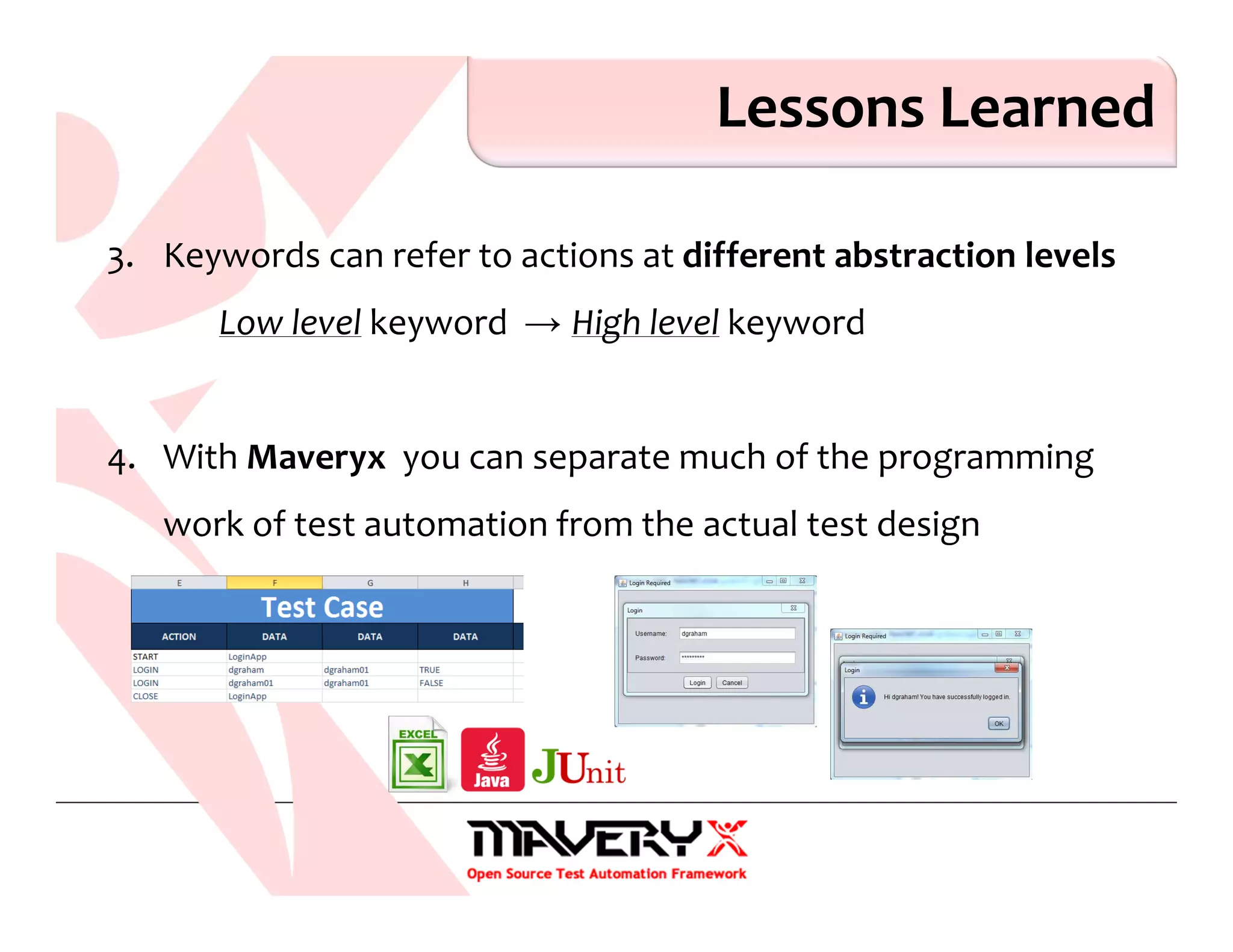 Lessons Learned
3. Keywords can refer to actions at different abstraction levels
Low level keyword → High level keyword
4. With Maveryx you can separate much of the programming
work of test automation from the actual test design
 
