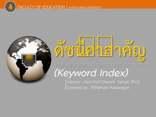 FACULTY OF EDUCATION | KHON KAEN UNIVERSITY 
ดัชนีคำ สำคัญ 
(Keyword Index) บทที่ 5 มาตรฐานการเชื่อมต่อและสถาปัตยกรรมเครือข่าย 
Advisor : Asst.Prof Charuni Samat, Ph.D. 
Created by : Kittiphum Rueangsen 
 