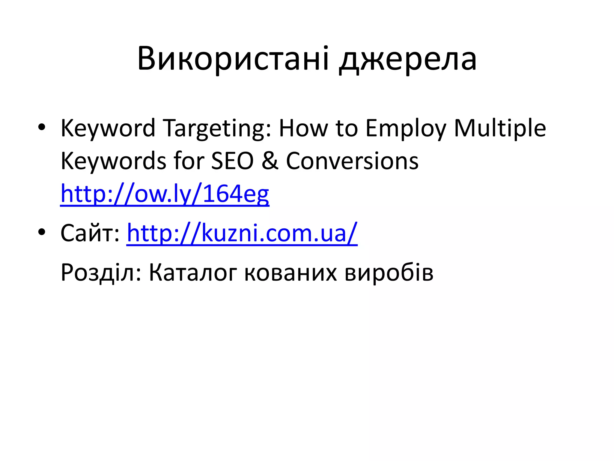 Використані джерела
• Keyword Targeting: How to Employ Multiple
  Keywords for SEO & Conversions
  http://ow.ly/164eg
• Сайт: http://kuzni.com.ua/
  Розділ: Каталог кованих виробів
 