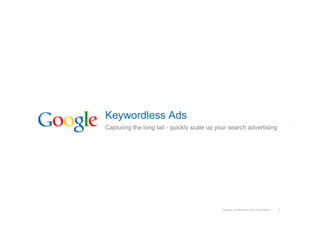 Keywordless Ads
Capturing the long tail - quickly scale up your search advertising




                                            Google Confidential and Proprietary   1
 