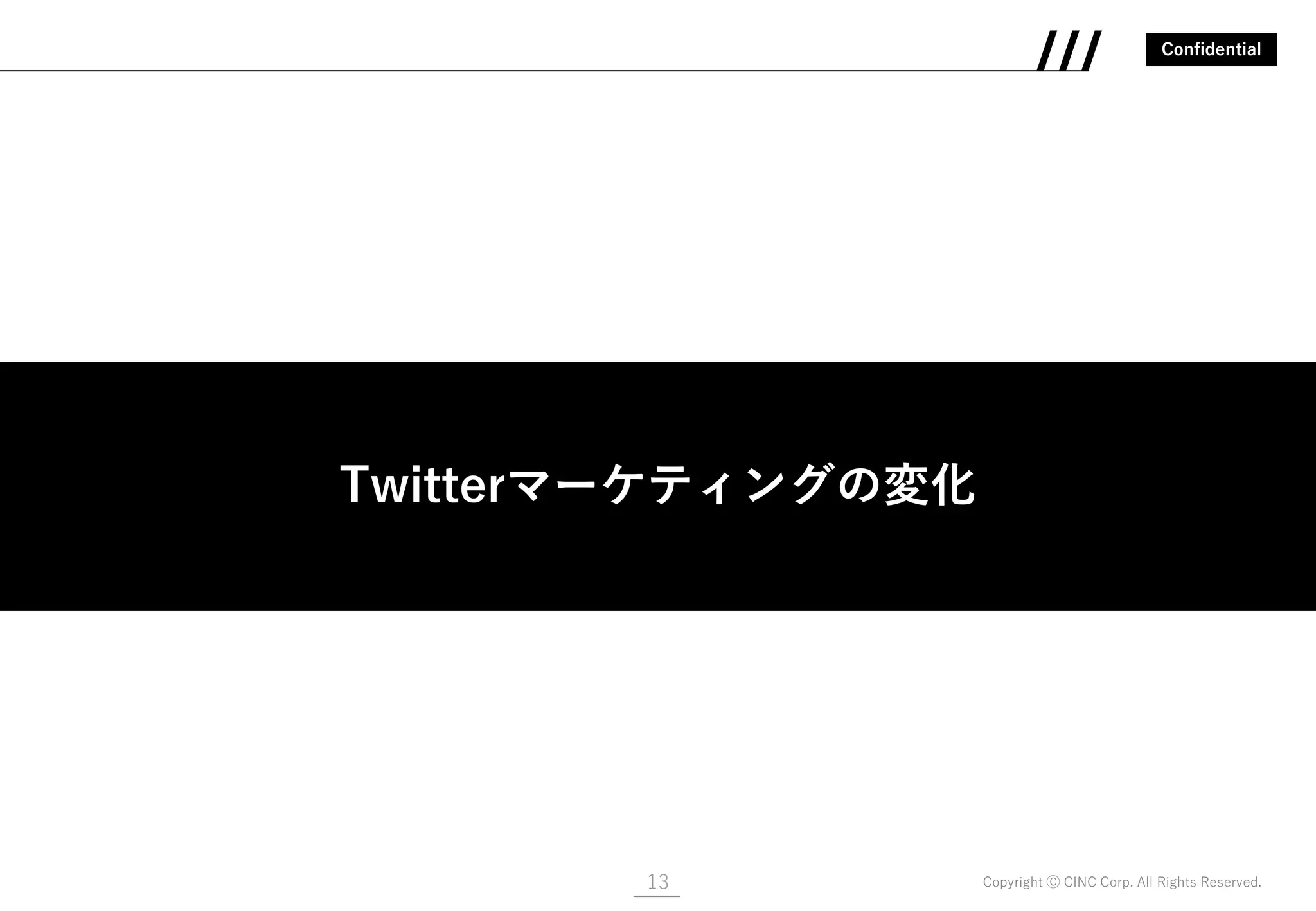 Confidential
Copyright Ⓒ CINC Corp. All Rights Reserved.13
Twitterマーケティングの変化
 