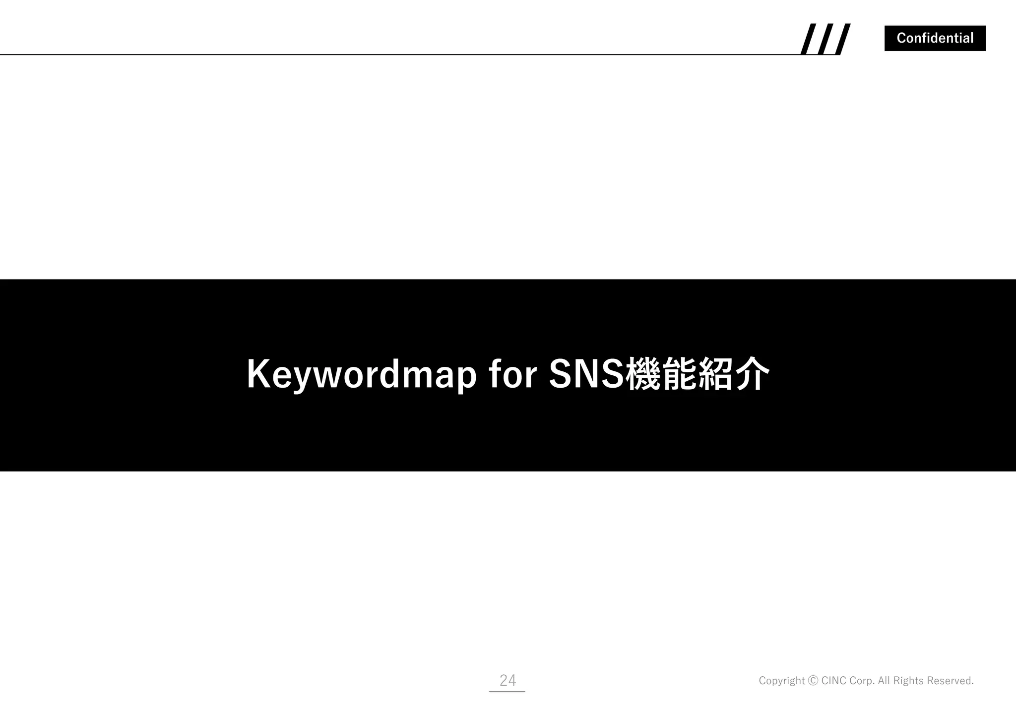 Confidential
Copyright Ⓒ CINC Corp. All Rights Reserved.24
Keywordmap for SNS機能紹介
Keywordmap for SNS機能紹介
 